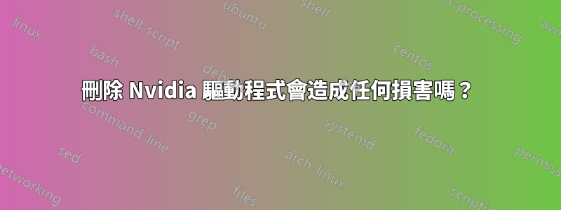 刪除 Nvidia 驅動程式會造成任何損害嗎？