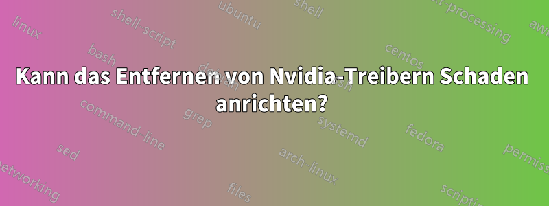 Kann das Entfernen von Nvidia-Treibern Schaden anrichten?