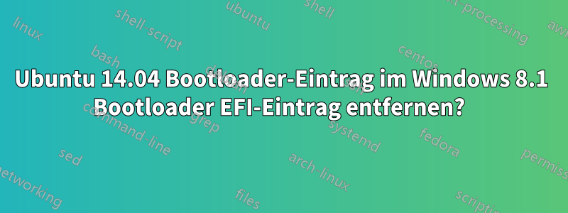 Ubuntu 14.04 Bootloader-Eintrag im Windows 8.1 Bootloader EFI-Eintrag entfernen? 