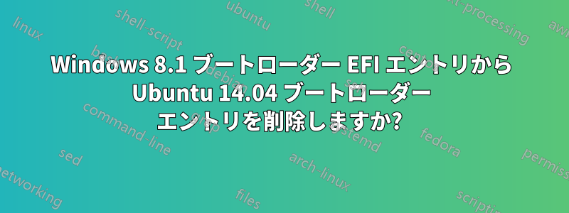 Windows 8.1 ブートローダー EFI エントリから Ubuntu 14.04 ブートローダー エントリを削除しますか? 