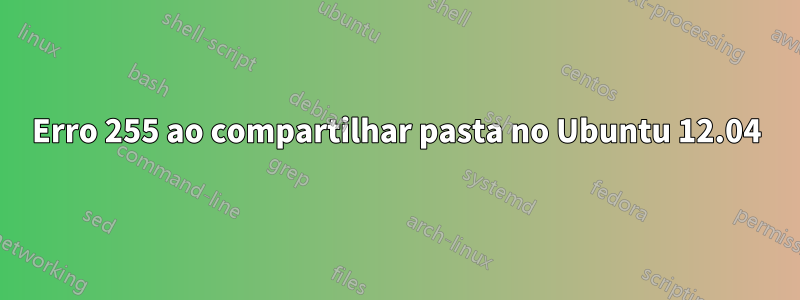 Erro 255 ao compartilhar pasta no Ubuntu 12.04
