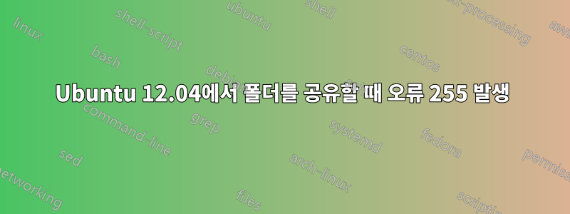 Ubuntu 12.04에서 폴더를 공유할 때 오류 255 발생