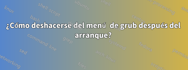 ¿Cómo deshacerse del menú de grub después del arranque?