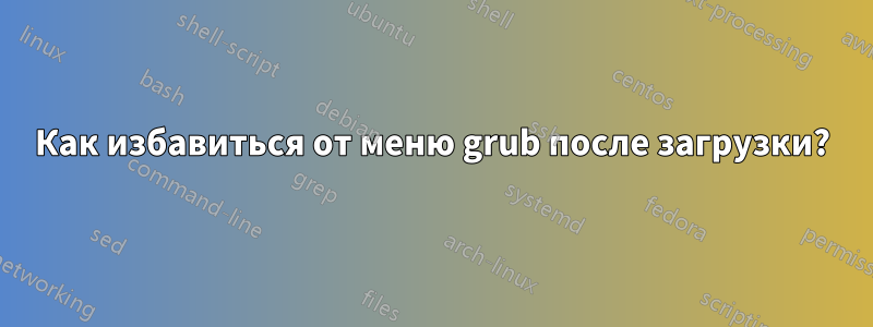 Как избавиться от меню grub после загрузки?