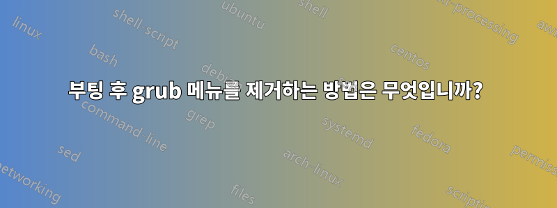 부팅 후 grub 메뉴를 제거하는 방법은 무엇입니까?