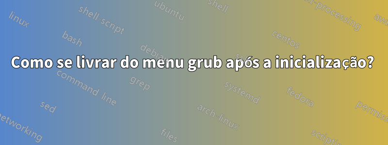 Como se livrar do menu grub após a inicialização?