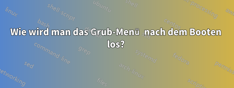 Wie wird man das Grub-Menü nach dem Booten los?