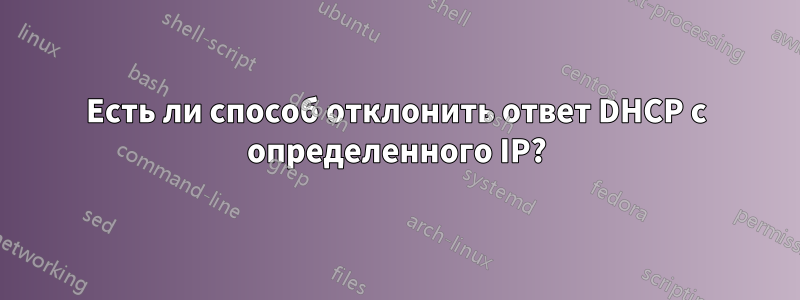 Есть ли способ отклонить ответ DHCP с определенного IP?
