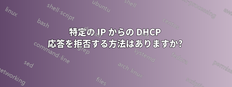 特定の IP からの DHCP 応答を拒否する方法はありますか?