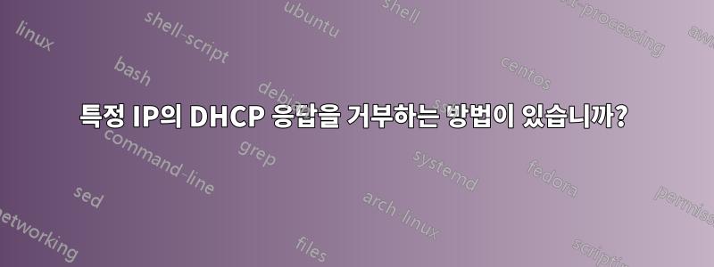특정 IP의 DHCP 응답을 거부하는 방법이 있습니까?