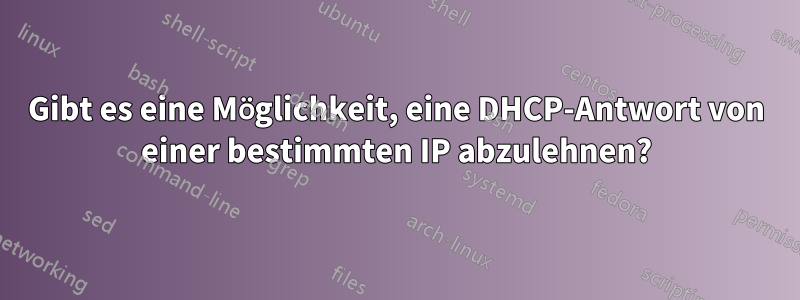 Gibt es eine Möglichkeit, eine DHCP-Antwort von einer bestimmten IP abzulehnen?