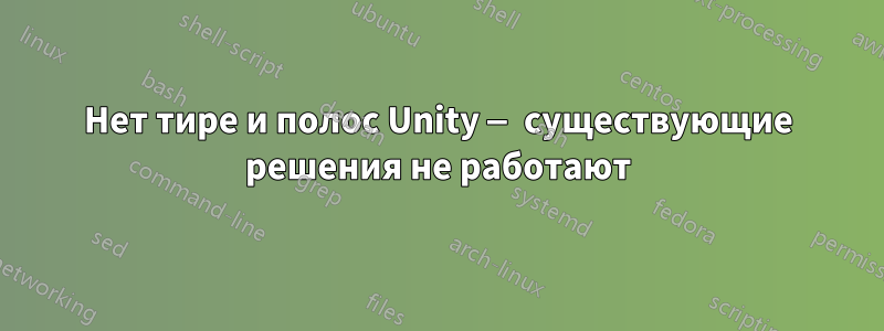 Нет тире и полос Unity — существующие решения не работают