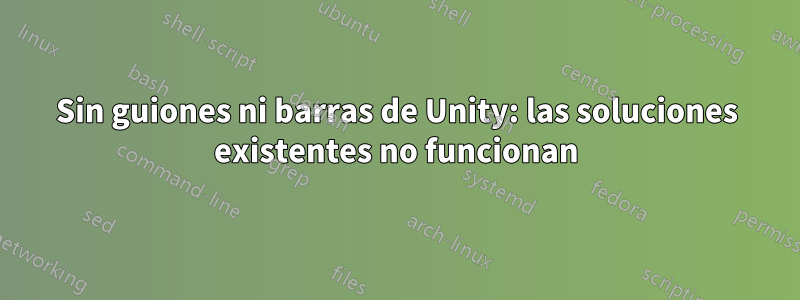 Sin guiones ni barras de Unity: las soluciones existentes no funcionan