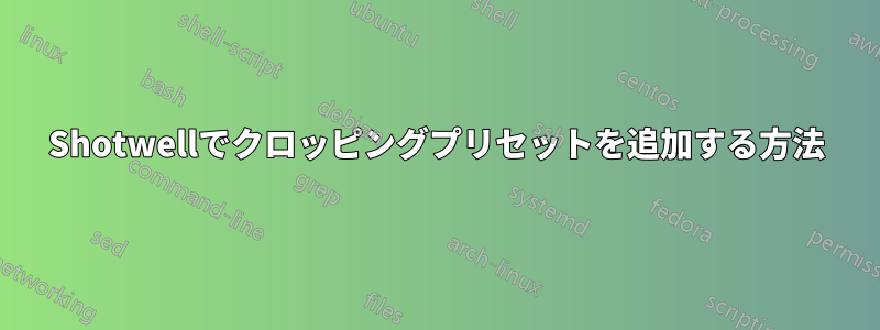 Shotwellでクロッピングプリセットを追加する方法