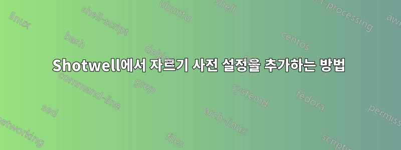 Shotwell에서 자르기 사전 설정을 추가하는 방법