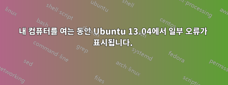 내 컴퓨터를 여는 동안 Ubuntu 13.04에서 일부 오류가 표시됩니다.