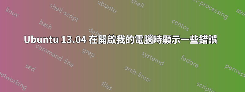 Ubuntu 13.04 在開啟我的電腦時顯示一些錯誤 