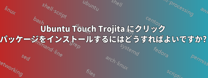 Ubuntu Touch Trojita にクリック パッケージをインストールするにはどうすればよいですか?