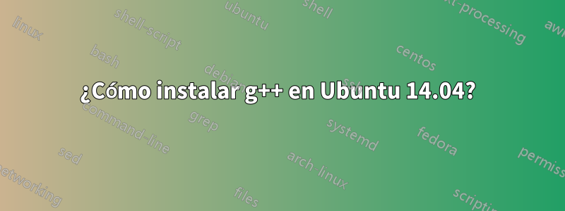 ¿Cómo instalar g++ en Ubuntu 14.04? 