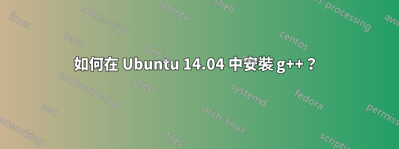 如何在 Ubuntu 14.04 中安裝 g++？ 