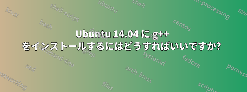 Ubuntu 14.04 に g++ をインストールするにはどうすればいいですか? 