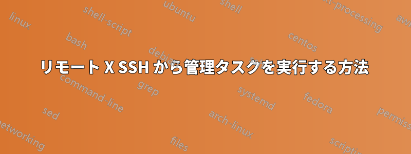 リモート X SSH から管理タスクを実行する方法