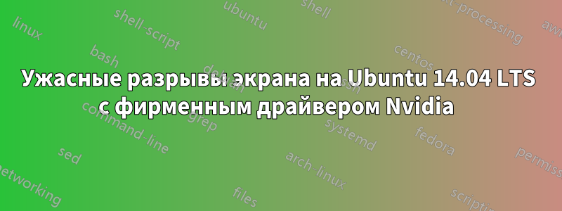 Ужасные разрывы экрана на Ubuntu 14.04 LTS с фирменным драйвером Nvidia 