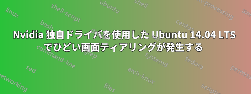 Nvidia 独自ドライバを使用した Ubuntu 14.04 LTS でひどい画面ティアリングが発生する 