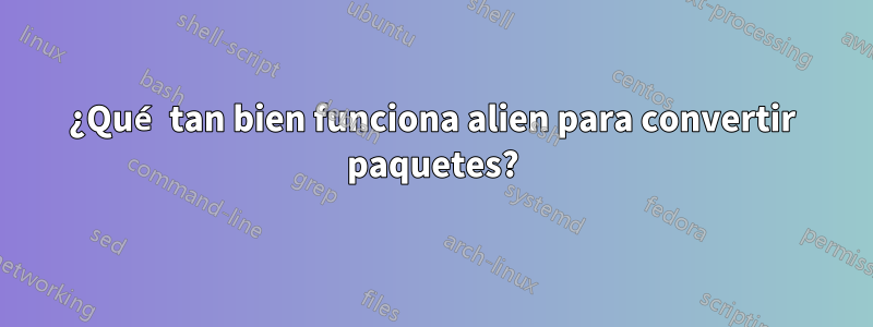 ¿Qué tan bien funciona alien para convertir paquetes?