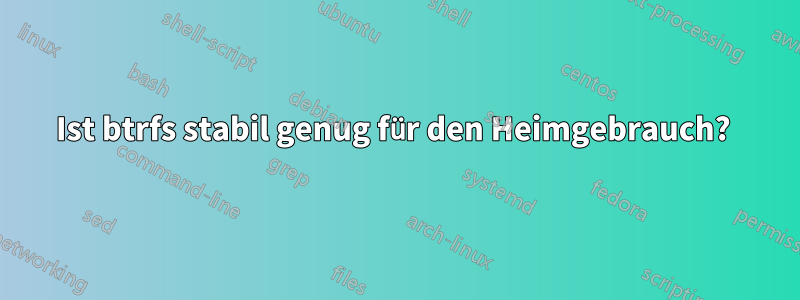 Ist btrfs stabil genug für den Heimgebrauch? 