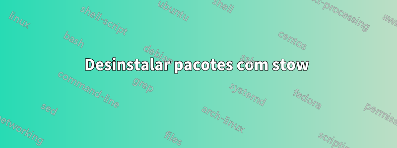 Desinstalar pacotes com stow
