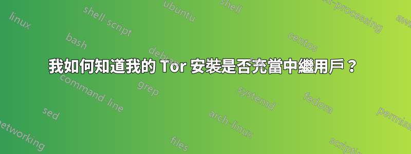 我如何知道我的 Tor 安裝是否充當中繼用戶？