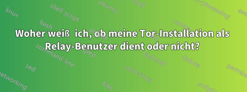 Woher weiß ich, ob meine Tor-Installation als Relay-Benutzer dient oder nicht?