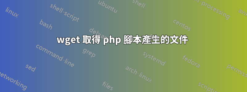wget 取得 php 腳本產生的文件