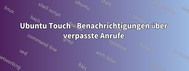 Ubuntu Touch - Benachrichtigungen über verpasste Anrufe