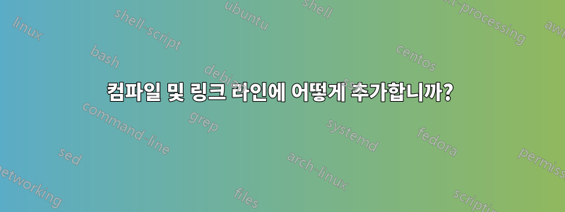 컴파일 및 링크 라인에 어떻게 추가합니까?
