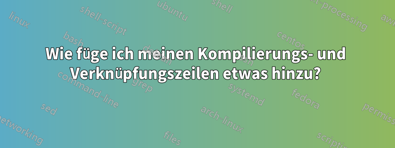 Wie füge ich meinen Kompilierungs- und Verknüpfungszeilen etwas hinzu?