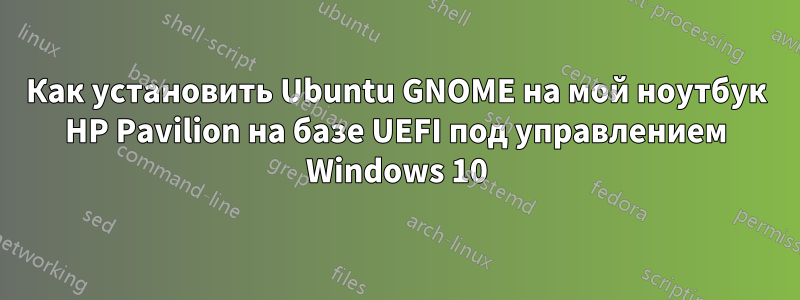Как установить Ubuntu GNOME на мой ноутбук HP Pavilion на базе UEFI под управлением Windows 10