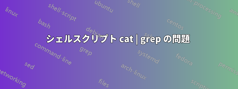 シェルスクリプト cat | grep の問題