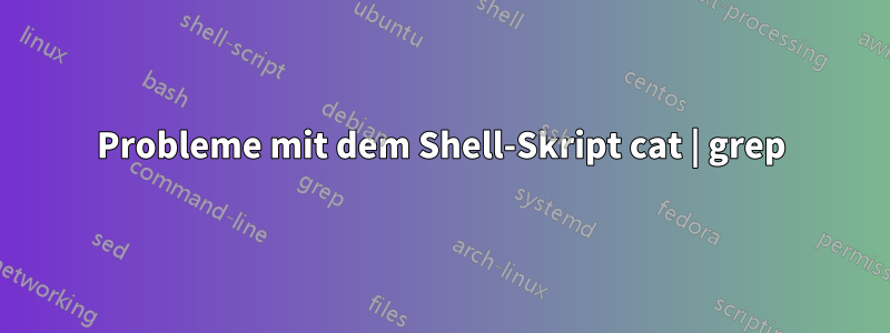 Probleme mit dem Shell-Skript cat | grep