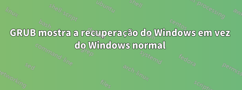 GRUB mostra a recuperação do Windows em vez do Windows normal
