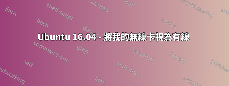Ubuntu 16.04 - 將我的無線卡視為有線
