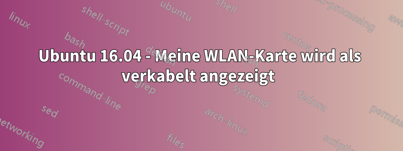 Ubuntu 16.04 - Meine WLAN-Karte wird als verkabelt angezeigt 