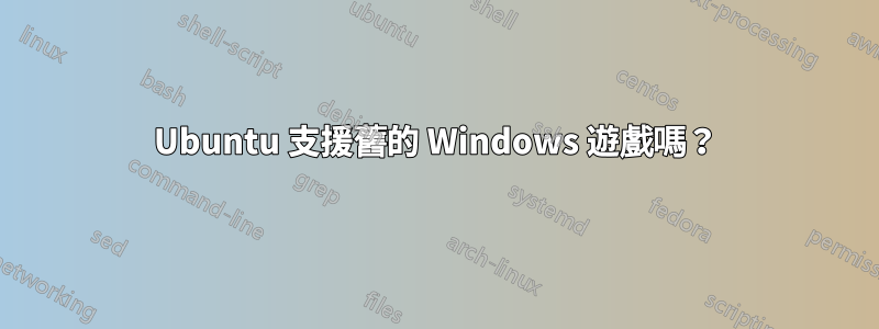 Ubuntu 支援舊的 Windows 遊戲嗎？