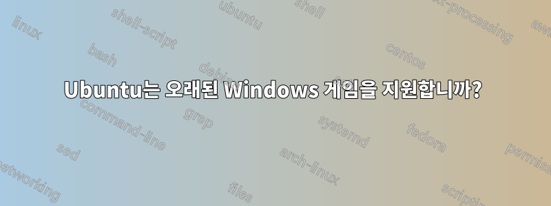 Ubuntu는 오래된 Windows 게임을 지원합니까?