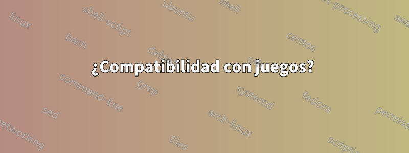 ¿Compatibilidad con juegos?