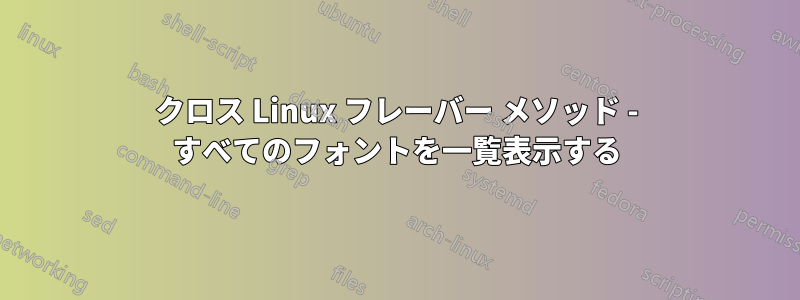 クロス Linux フレーバー メソッド - すべてのフォントを一覧表示する
