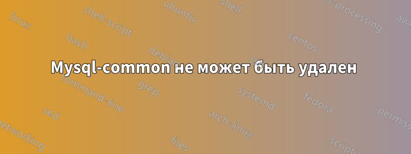 Mysql-common не может быть удален
