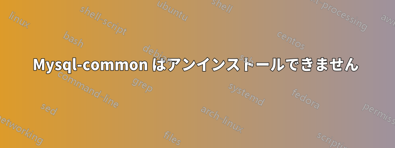 Mysql-common はアンインストールできません