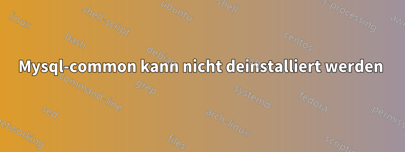 Mysql-common kann nicht deinstalliert werden